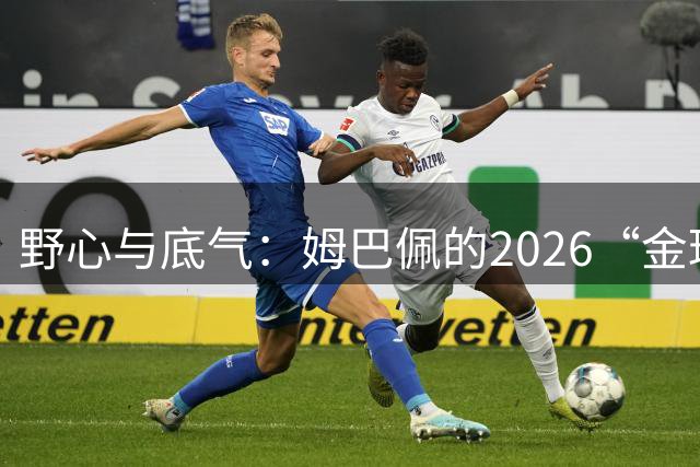 野心与底气：姆巴佩的2026“金球”宣言